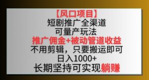 【风口项目】短剧推广全渠道最新双重收益玩法,推广佣金管道收益,不用剪辑,只要搬运即可-KJ分享