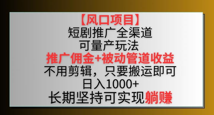 【风口项目】短剧推广全渠道最新双重收益玩法，推广佣金管道收益，不用剪辑，只要搬运即可-KJ分享
