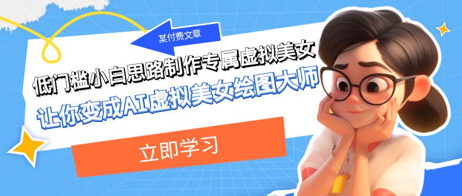 某公众号付费文章：低门槛小白思路制作专属虚拟美女 让你变成AI虚拟美女绘图大师-KJ分享