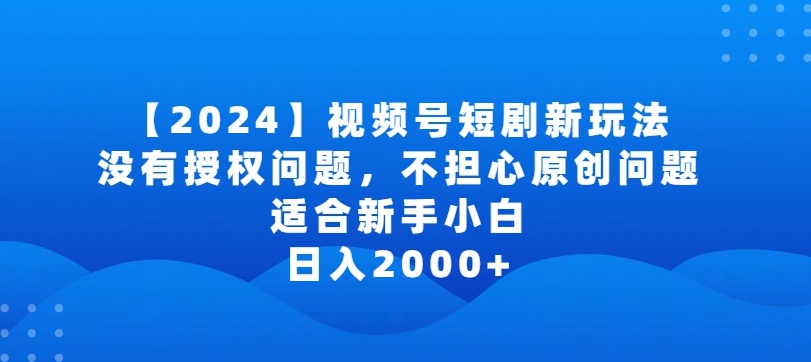 2024视频号短剧玩法，没有授权问题，不担心原创问题，适合新手小白，日入2000+-KJ分享