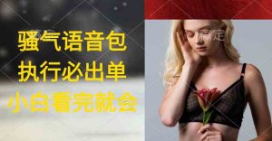 执行就出单,日入2000+,超火骚气语音包,小白看完课程就能马上实操-KJ分享