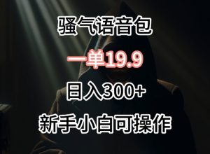 0成本卖骚气语音包，一单19.9.日入300+-KJ分享