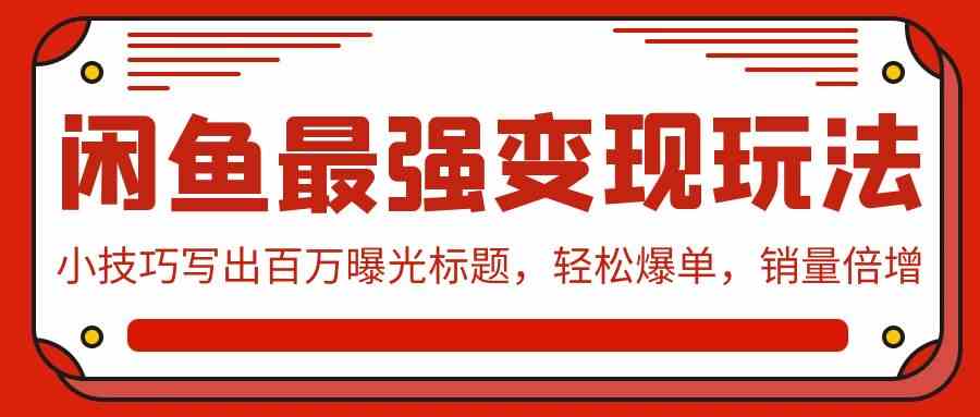闲鱼最强变现玩法:小技巧写出百万曝光标题,轻松爆单,销量倍增-KJ分享