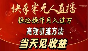 2024快手半无人直播 简单操作月入1W+ 高效引流 当天见收益-KJ分享