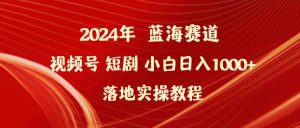 2024年蓝海赛道视频号短剧 小白日入1000+落地实操教程-KJ分享