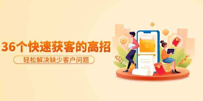 分享36个快速获客的高招：轻松解决缺少客户问题，有效才是硬道理-KJ分享