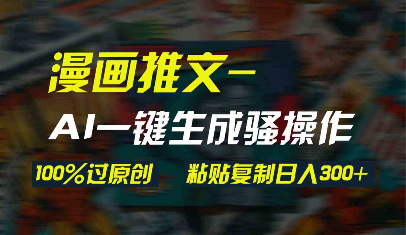 AI一键生成漫画爆款视频，3分钟1条双重去重100%过原创，粘贴复制日入300+-KJ分享