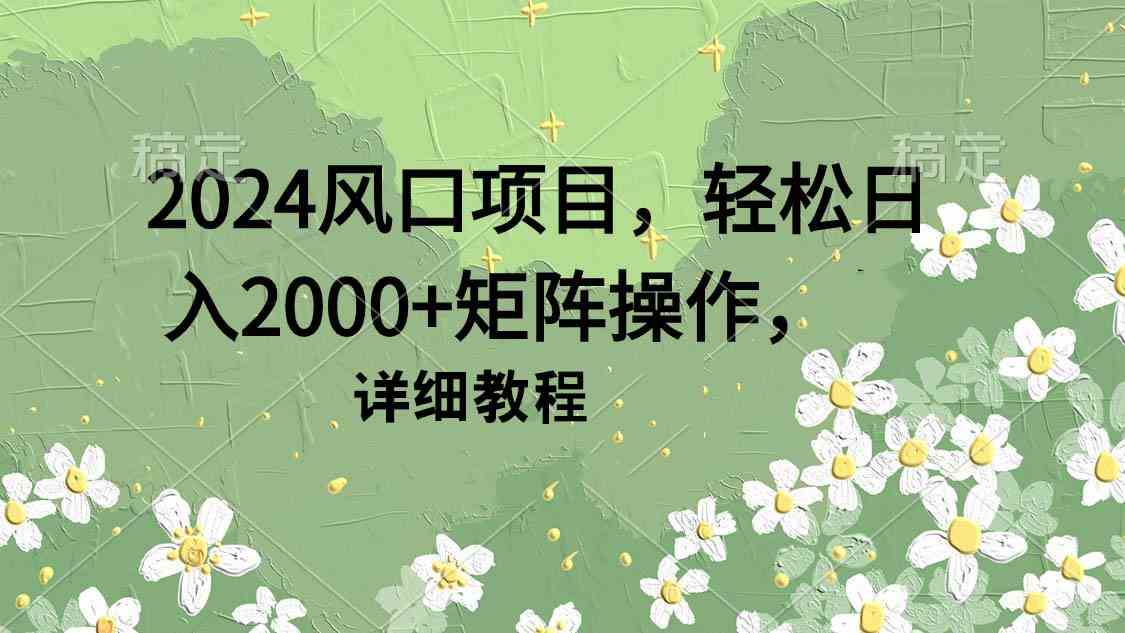 2024风口项目，轻松日入2000+矩阵操作，详细教程-KJ分享