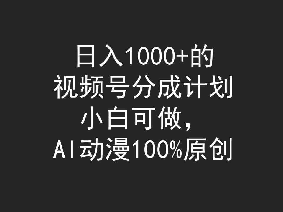 日入1000+的视频号分成计划，小白可做，AI动漫100%原创-KJ分享
