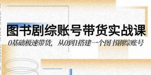 图书-剧综账号带货实战课，0基础极速带货，从0到1搭建一个图书剧综账号-KJ分享