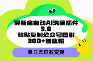 最新全自动AI洗稿插件3.0，粘贴复制公众号日引300+创业粉，单日五位数变现-KJ分享