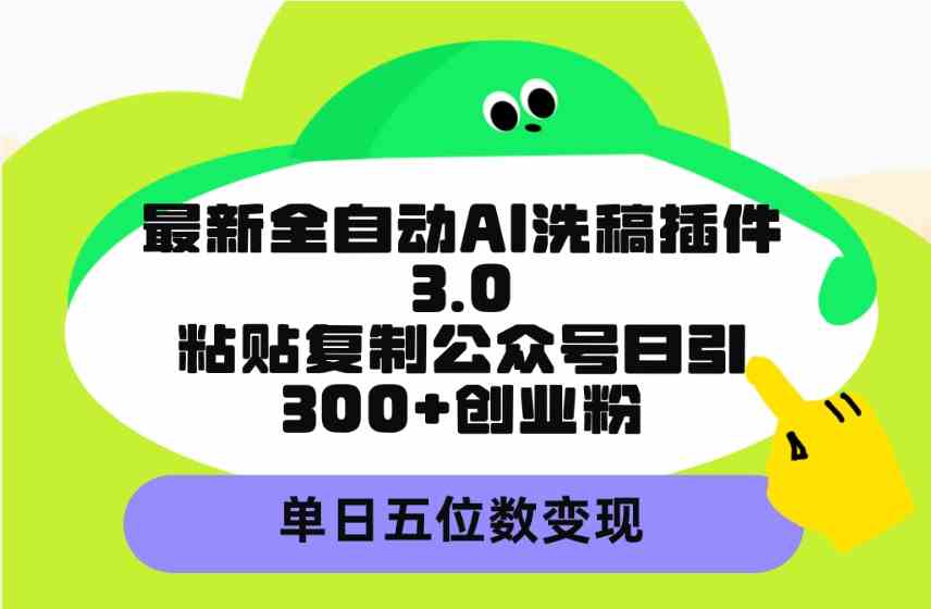 最新全自动AI洗稿插件3.0,粘贴复制公众号日引300+创业粉,单日五位数变现-KJ分享