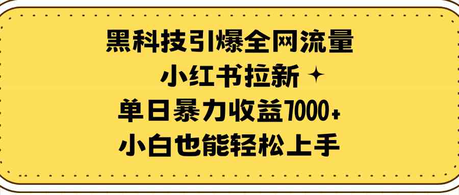 黑科技引爆全网流量小红书拉新，单日暴力收益7000+，小白也能轻松上手-KJ分享