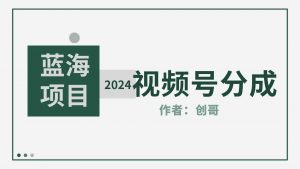 【蓝海项目】2024年视频号分成计划，快速开分成，日爆单8000+，附玩法教程-KJ分享