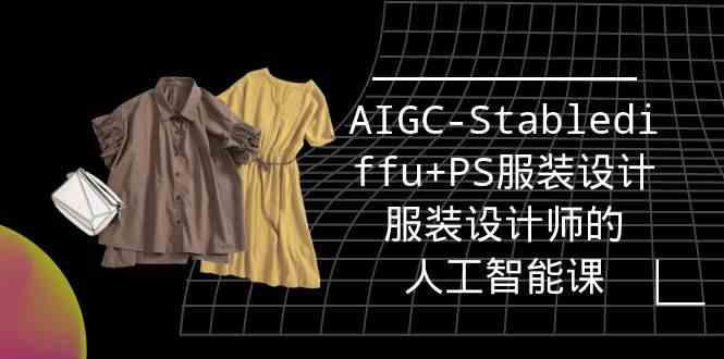 实战培训班：AIGC-Stablediffu+PS服装设计-服装设计师的人工智能课（16节）-KJ分享
