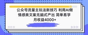 公众号流量主玩法新技巧，利用AI做情感类文案无脑式产出，简单易学，月收益4000+-KJ分享