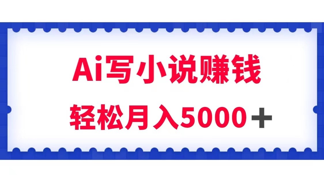 用Ai写原创小说赚钱，每天2-3小时，轻松月入5k＋-KJ分享