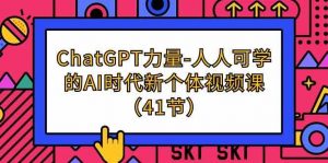 ChatGPT-力量-人人可学的AI时代新个体视频课（41节）-KJ分享