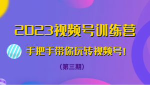 2023视频号训练营（第三期）手把手带你玩转视频号！-KJ分享