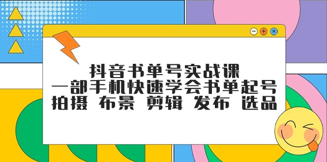 抖音书单号实战课,一部手机快速学会书单起号 拍摄 布景 剪辑 发布 选品-KJ分享
