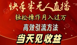 2024快手半无人直播，简单操作月入1W+ 高效引流当天见收益-KJ分享