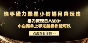 快手磁力聚星小铃铛另类玩法，暴力变现日入500+小白简单上手无脑操作就可以-KJ分享