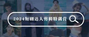 2024短剧达人剪辑特训营，适合宝爸宝妈的0基础剪辑训练营（51节课）-KJ分享