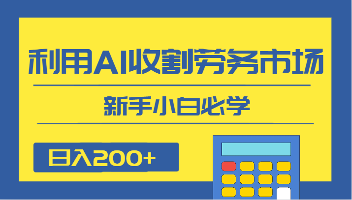 日入200+，利用AI收割劳务市场的项目，新手小白必学-KJ分享