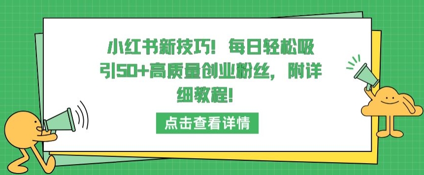小红书新技巧，每日轻松吸引50+高质量创业粉丝，附详细教程-KJ分享