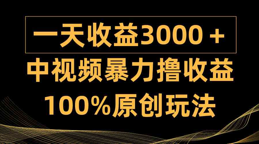 中视频暴力撸收益，日入3000＋，100%原创玩法，小白轻松上手多种变现方式-KJ分享