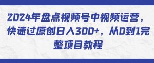2024年盘点视频号中视频运营，快速过原创日入300+，从0到1完整项目教程-KJ分享