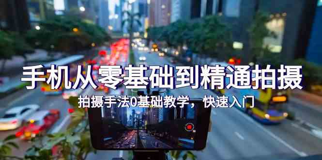 手机从零基础到精通拍摄，拍摄手法0基础教学，快速入门（24节）-KJ分享