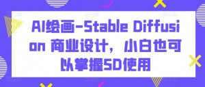 AI绘画-Stable Diffusion 商业设计，小白也可以掌握SD使用-KJ分享