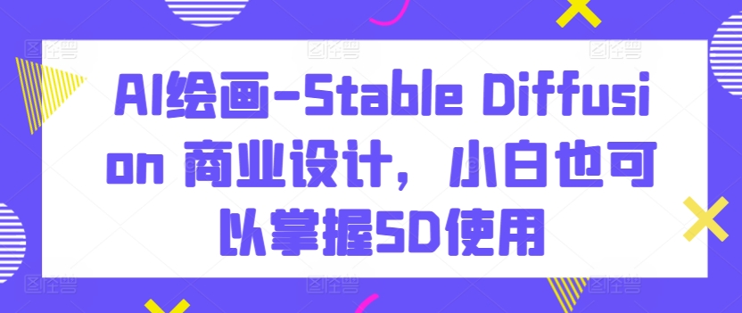 AI绘画-Stable Diffusion 商业设计，小白也可以掌握SD使用-KJ分享