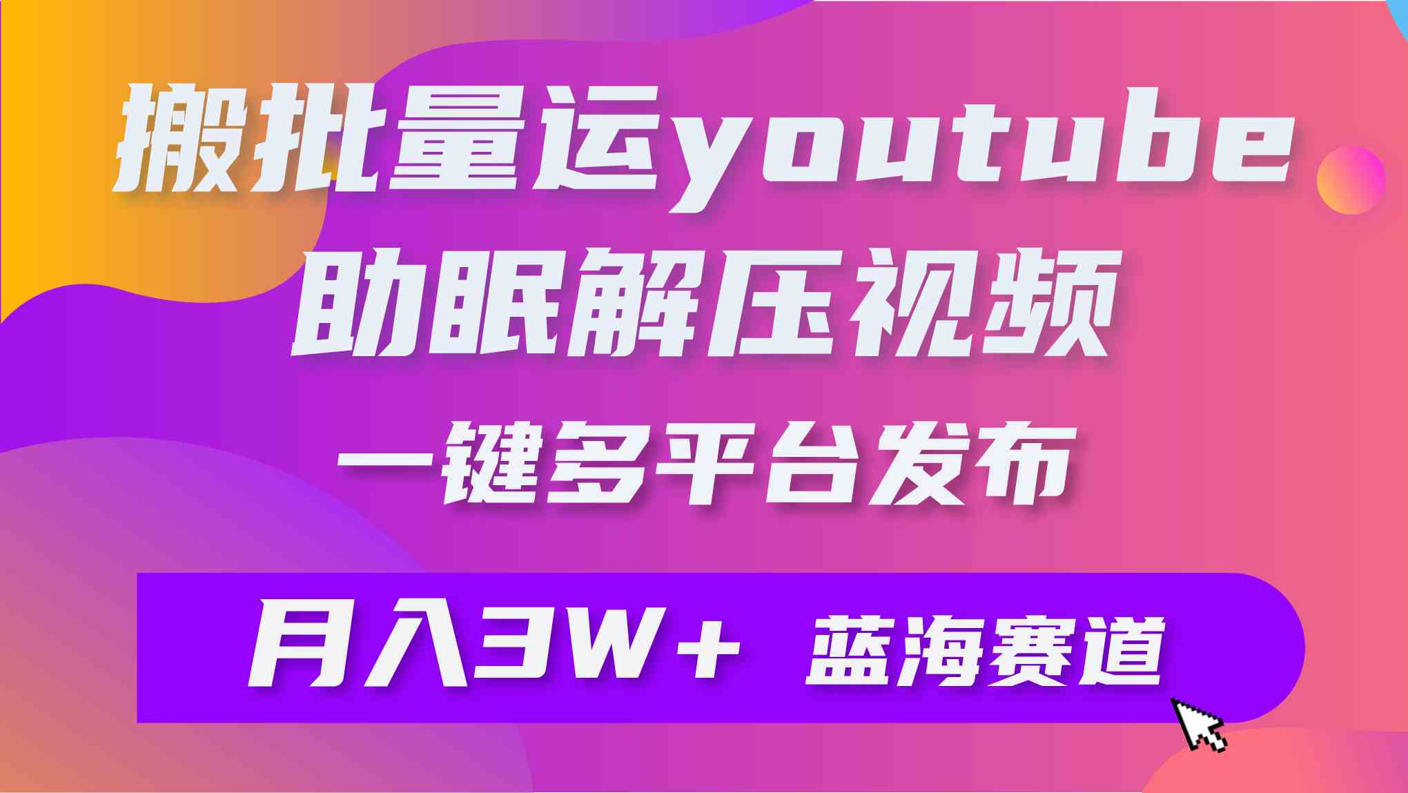 批量搬运YouTube解压助眠视频 一键多平台发布 月入2W+-KJ分享