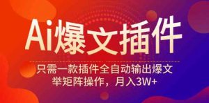 Ai爆文插件，只需一款插件全自动输出爆文，举矩阵操作，月入3W+-KJ分享