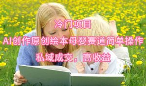 冷门项目，AI创作原创绘本母婴赛道简单操作，私域成交，高收益-KJ分享