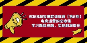 2023淘宝爆款训练营【第2期】电商运营的必修课，学习爆款思路 实现利润增长-KJ分享