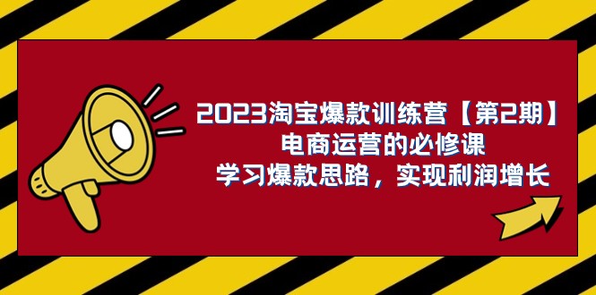 2023淘宝爆款训练营【第2期】电商运营的必修课，学习爆款思路 实现利润增长-KJ分享