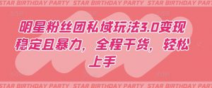明星粉丝团私域玩法3.0变现稳定且暴力，全程干货，轻松上手-KJ分享