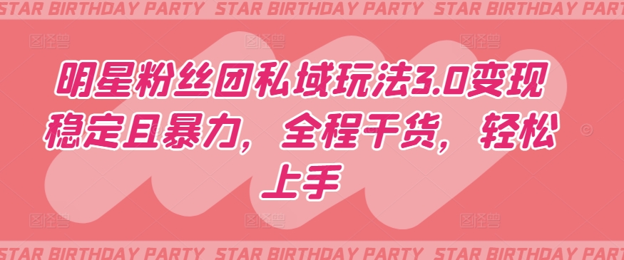 明星粉丝团私域玩法3.0变现稳定且暴力，全程干货，轻松上手-KJ分享