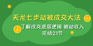 天龙/七步动被成交大法：了解成交底层逻辑 被动收入 完结21节-KJ分享