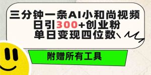 三分钟一条AI小和尚视频 ，日引300+创业粉。单日变现四位数 ，附赠全套工具-KJ分享