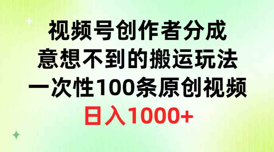 视频号创作者分成，意想不到的搬运玩法，一次性100条原创视频，日入1000+-KJ分享