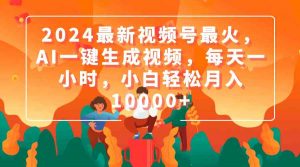2024最新视频号最火，AI一键生成视频，每天一小时，小白轻松月入10000+-KJ分享