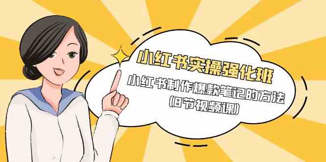 小红书实操强化班，小红书制作爆款笔记的方法（8节视频课）-KJ分享