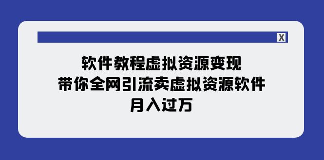 软件教程虚拟资源变现：带你全网引流卖虚拟资源软件，月入过万（11节课）-KJ分享