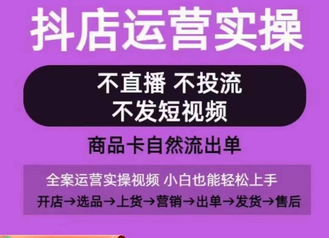 抖店运营实操课，从0-1起店视频全实操，不直播、不投流、不发短视频，商品卡自然流出单-KJ分享