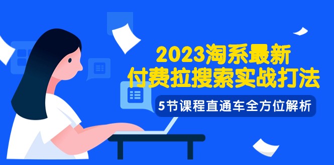 2023淘系·最新付费拉搜索实战打法，5节课程直通车全方位解析-KJ分享