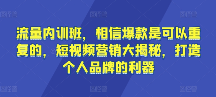 流量内训班,相信爆款是可以重复的,短视频营销大揭秘,打造个人品牌的利器-KJ分享
